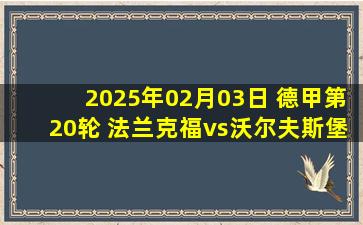 2025年02月03日 德甲第20轮 法兰克福vs沃尔夫斯堡 全场录像